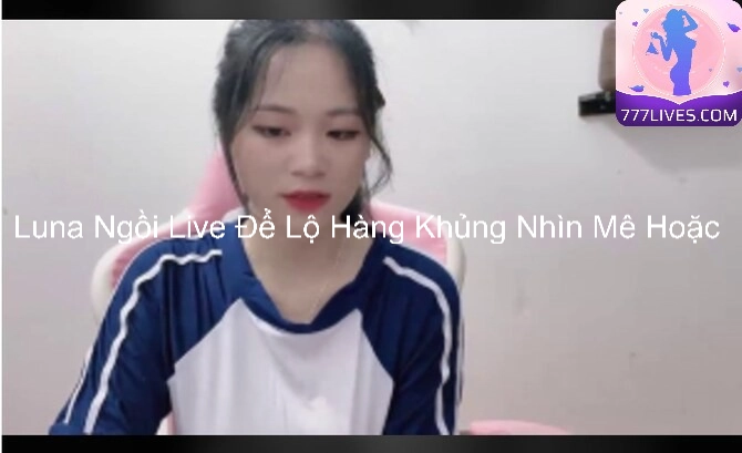 Luna Ngồi Live Để Lộ Hàng Khủng Nhìn Mê Hoặc 7